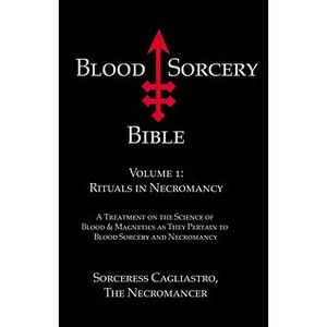 Blood Sorcery Bible: Rituals in Necromancy v. 1 by Sorceress Cagliastro