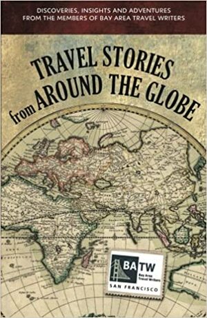 Travel Stories from Around the Globe: Discoveries, Insights, and Adventures from the Members of Bay Area Travel Writers by Erin Caslavka, Kimberly Lovato, Kris Carber, Georgia Hesse, Don George, Diane Lebow, Laura Deutsch, Lisa Alpine, Inga Aksamit, Laurie McAndish King