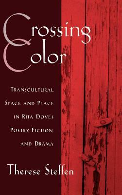 Crossing Color: Transcultural Space and Place in Rita Dove's Poetry, Fiction, and Drama by Therese Steffen