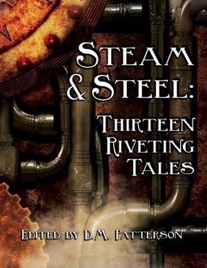 Steam and Steel: Thirteen Riveting Tales: A Steampunk anthology by HCS Publishing by D.M. Patterson