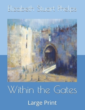 Within the Gates: Large Print by Elizabeth Stuart Phelps