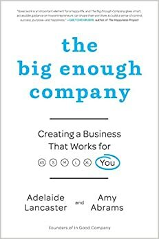 The Big Enough Company: Creating a Business That Works for You by Adelaide Lancaster, Amy Abrams