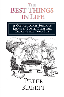 The Best Things in Life: A Contemporary Socrates Looks at Power, Pleasure, Truth the Good Life by Peter Kreeft
