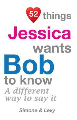 52 Things Jessica Wants Bob To Know: A Different Way To Say It by Levy, J. L. Leyva, Simone