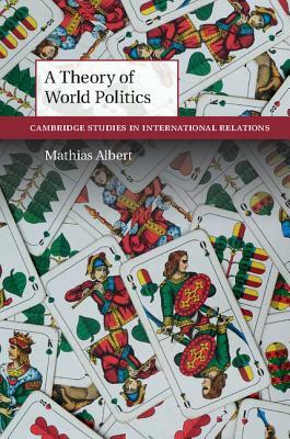 A Theory of World Politics by Mathias Albert