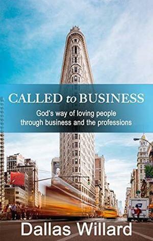 Called to Business: God's way of loving people through business and the professions by Dallas Willard