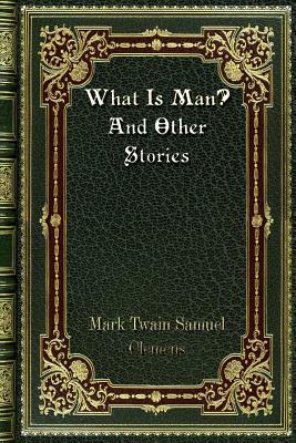 What Is Man? And Other Stories by Mark Twain