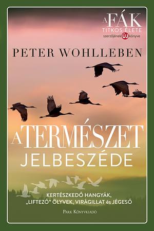 A természet jelbeszéde: Kertészkedő hangyák, „liftező” ölyvek, virágillat és jégeső by Peter Wohlleben