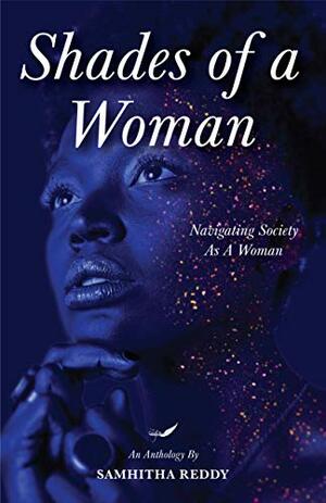 Shades of a Woman: Navigating Society as a Woman by Anushree Krishnamurthy, Deepa Ragunathan, Vaishnavi S. Kabadi, Priyasha Sharma, Samhitha Reddy, Madhurya Kommuri, C.L. Williams, Pooja Singh, Jonaki Thomas, Sarvesh Shyam