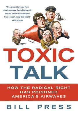 Toxic Talk: How the Radical Right Has Poisoned America's Airwaves by Bill Press