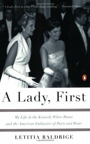 A Lady, First: My Life in the Kennedy White House and the American Embassies of Paris and Rome by Letitia Baldrige