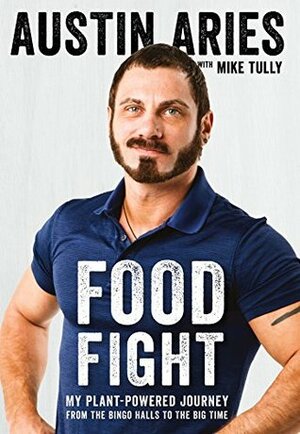 Food Fight: My Plant Powered Journey from the Bingo Halls to the Big Time by Mike Tully, Austin Aries