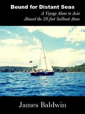 Bound For Distant Seas: A Voyage Alone to Asia Aboard the 28-Foot Sailboat Atom by James Baldwin