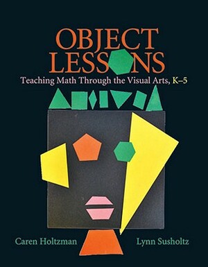 Object Lessons: Teaching Math Through the Visual Arts, K-5 by Lynn Susholtz, Caren Holtzman