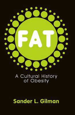 Fat: A Cultural History of Obesity by Sander L. Gilman