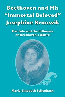 Beethoven and His Immortal Beloved Josephine Brunsvik: Her Fate and the Influence on Beethoven's Oeuvre by Marie Elisabeth Tellenbach