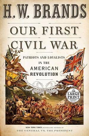 Our First Civil War: Patriots and Loyalists in the American Revolution by H.W. Brands