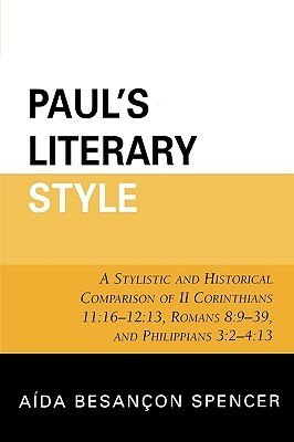 Paul's Literary Style: A Stylistic and Historical Comparison of II Corinthians 11:16-12:13, Romans 8:9-39, and Philippians 3:2-4:13 by Aída Besançon Spencer