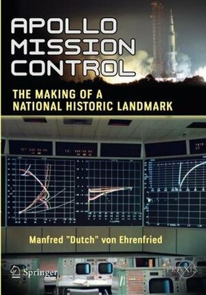 Apollo Mission Control: The Making of a National Historic Landmark by Manfred "Dutch" von Ehrenfried