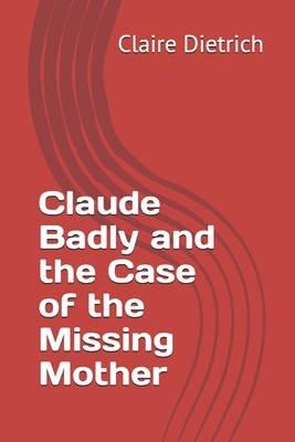 Claude Badly and the Case of the Missing Mother by Claire Dietrich