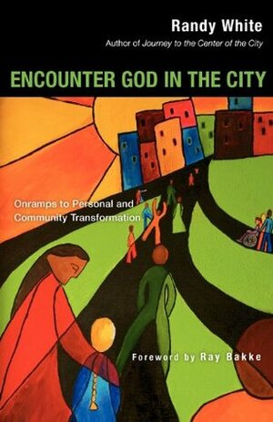 Encounter God in the City: Onramps to Personal and Community Transformation by Randy White, Ray Bakke