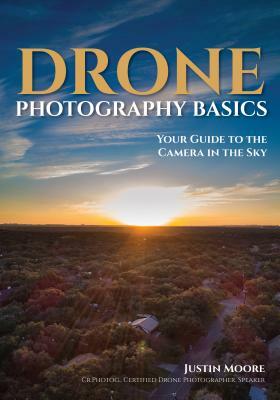 Drone Photography Basics: Your Guide to the Camera in the Sky by Justin Moore