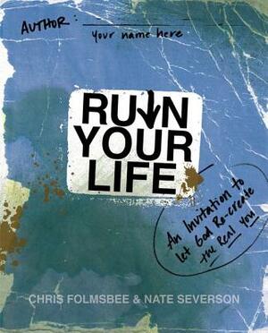 Ruin Your Life: An Invitation to Let God Re-Create the Real You by Chris Folmsbee, Nate Severson
