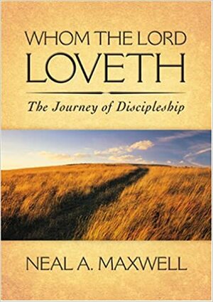 Whom the Lord Loveth: The Journey of Discipleship by Neal A. Maxwell