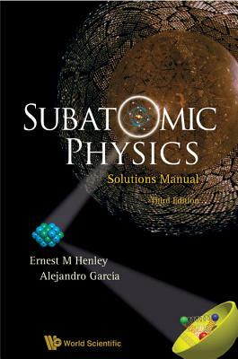 Subatomic Physics Solutions Manual by Ernest M. Henley, Alejandro Garcia