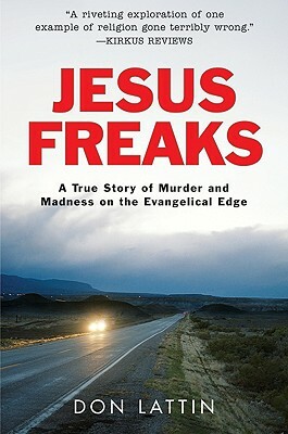 Jesus Freaks: A True Story of Murder and Madness on the Evangelical Edge by Don Lattin