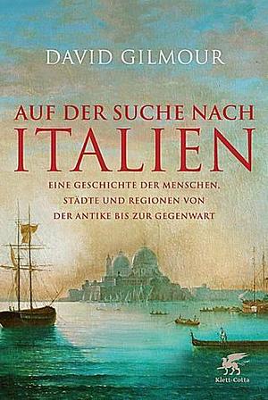 Auf der Suche nach Italien: eine Geschichte der Menschen, Städte und Regionen von der Antike bis zur Gegenwart by David Gilmour
