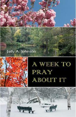 A Week to Pray about It by Judy A. Johnson