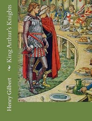 King Arthur's Knights by Henry Gilbert