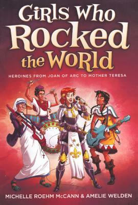 Girls Who Rocked the World: Heroines from Joan of Arc to Mother Teresa by Michelle Roehm McCann, Amelie Welden