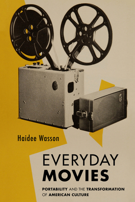 Everyday Movies: Portable Film Projectors and the Transformation of American Culture by Haidee Wasson