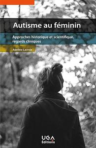 Autisme au féminin: approches historique et scientifique, regards cliniques by Adeline Lacroix