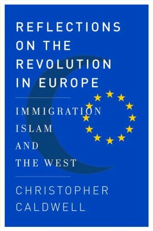 Reflections on the Revolution In Europe: Immigration, Islam, and the West by Christopher Caldwell