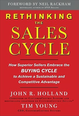 Rethinking the Sales Cycle: How Superior Sellers Embrace the Buying Cycle to Achieve a Sustainable and Competitive Advantage by John R. Holland, Tim Young