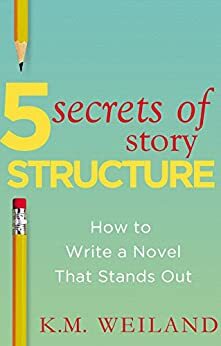 5 Secrets of Story Structure: How to Write a Novel That Stands Out by K.M. Weiland