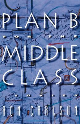 Plan B for the Middle Class: Stories by Ron Carlson