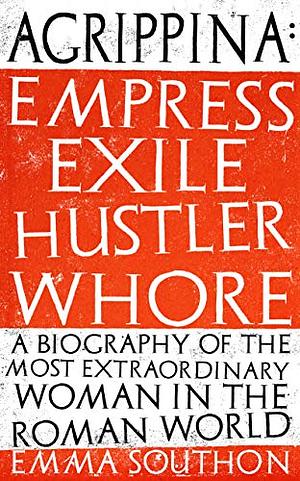Agrippina: Empress, Exile, Hustler, Whore by Emma Southon