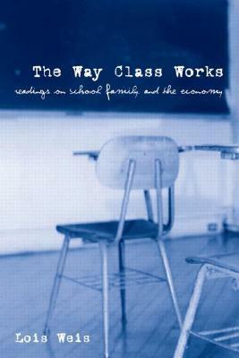 The Way Class Works: Readings on School, Family, and the Economy by Lois Weis