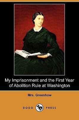 My Imprisonment and the First Year of Abolition Rule at Washington (Dodo Press) by Greenhow