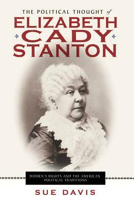 The Political Thought of Elizabeth Cady Stanton: Women's Rights and the American Political Traditions by Sue Davis