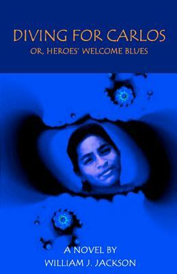Diving for Carlos: Or, Heroes' Welcome Blues by William J. Jackson