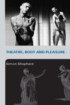 Theatre, Body and Pleasure by Simon Shepherd