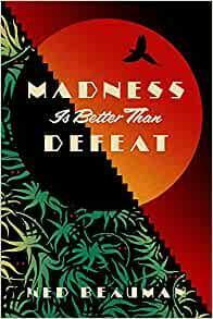 Madness Is Better Than Defeat: A novel by Ned Beauman