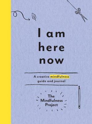 I Am Here Now: Field notes for a curious and creative mind by The Mindfulness Project