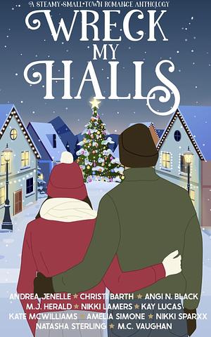 Wreck My Halls  by Nikki A. Lamers, Kay Lucas, Nikki Sparxx, Kate McWilliams, M.J. Herald, Angi Black, M.C. Vaughan, Natasha Sterling, Christi Barth, Andrea Jenelle, Amelia Simone