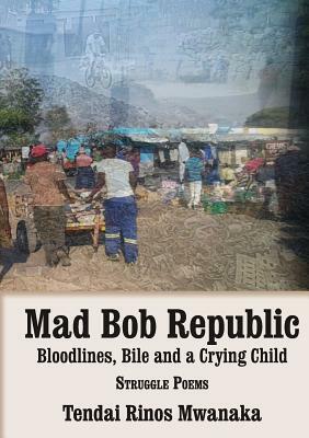 Mad Bob Repuplic: Bloodlines, Bile and a Crying Child: Struggle Poems by Tendai Rinos Mwanaka